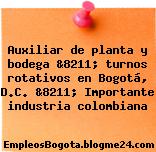 Auxiliar de planta y bodega &8211; turnos rotativos en Bogotá, D.C. &8211; Importante industria colombiana
