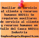 Auxiliar de servicio al cliente y recursos humanos &8211; Se requieren auxiliares de servicio al cliente y recursos humanos en Valle del Cauca &8211; Industria