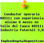 Conductor operario &8211; con experiencia mínimo 6 meses en Valle del Cauca &8211; Industria Paternit S.A