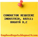 CONDUCTOR REQUIERE INDUSTRIA, &8211; BOGOTÁ D.C