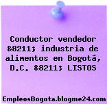 Conductor vendedor &8211; industria de alimentos en Bogotá, D.C. &8211; LISTOS