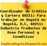 Coordinador de Crédito y Cartera &8211; Para trabajar en Bogotá en Bogotá, D.C. &8211; Industria Productos de Aseo Personal y Cosméticos