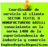 Coordinador de servicio al cliente SECTOR TEXTIL O MANUFACTURERO &8211; conocimiento en la norma 1480 de la superintendencia de industria y comercio
