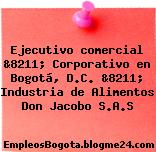 Ejecutivo comercial &8211; Corporativo en Bogotá, D.C. &8211; Industria de Alimentos Don Jacobo S.A.S
