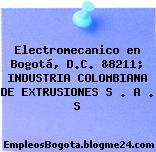 Electromecanico en Bogotá, D.C. &8211; INDUSTRIA COLOMBIANA DE EXTRUSIONES S . A . S