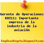 Gerente de Operaciones &8211; Importante empresa de la industria de la aviación