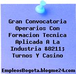Gran Convocatoria Operarios Con Formacion Tecnica Aplicada A La Industria &8211; Turnos Y Casino