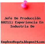 Jefe De Producción &8211; Experiencia En Industria De