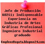 Jefe de Producción &8211; Indispensable Experiencia en Industria de Artes Gráficas Profesional Ingeniero Industrial graduado