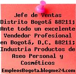 Jefe de Ventas Distrito Bogotá &8211; Ante todo un excelente Vendedor Profesional en Bogotá, D.C. &8211; Industria Productos de Aseo Personal y Cosméticos