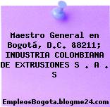 Maestro General en Bogotá, D.C. &8211; INDUSTRIA COLOMBIANA DE EXTRUSIONES S . A . S