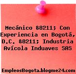 Mecánico &8211; Con Experiencia en Bogotá, D.C. &8211; Industria Avícola Induaves SAS