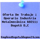 Oferta De Trabajo : Operario Industria Metalmecánica &8211; Bogotá D.C