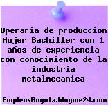 Operaria de produccion Mujer Bachiller con 1 años de experiencia con conocimiento de la industria metalmecanica