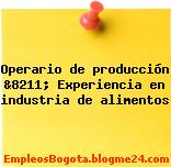 Operario de producción &8211; Experiencia en industria de alimentos
