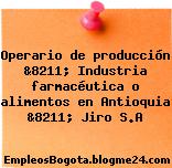 Operario de producción &8211; Industria farmacéutica o alimentos en Antioquia &8211; Jiro S.A