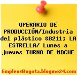 OPERARIO DE PRODUCCIÓN/Industria del plástico &8211; LA ESTRELLA/ Lunes a jueves TURNO DE NOCHE