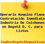 Operario Maquina Plana Contratación Inmediata Industria De Colchones en Bogotá D. C. para Listos
