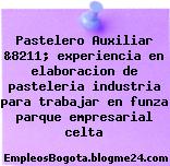 Pastelero Auxiliar &8211; experiencia en elaboracion de pasteleria industria para trabajar en funza parque empresarial celta