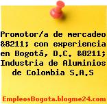 Promotor/a de mercadeo &8211; con experiencia en Bogotá, D.C. &8211; Industria de Aluminios de Colombia S.A.S