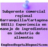 Subgerente comercial regional Barranquilla/Cartagena &8211; Experiencia en manejo de ingredientes en industria de alimentos