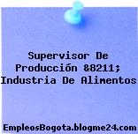 Supervisor De Producción &8211; Industria De Alimentos