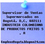 Supervisor de Ventas Supermercados en Bogotá, D.C. &8211; INDUSTRIA COLOMBIANA DE PRODUCTOS FRITOS S . A