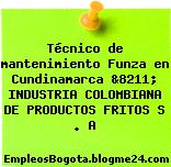 Técnico de mantenimiento Funza en Cundinamarca &8211; INDUSTRIA COLOMBIANA DE PRODUCTOS FRITOS S . A