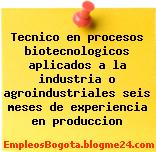 Tecnico en procesos biotecnologicos aplicados a la industria o agroindustriales seis meses de experiencia en produccion