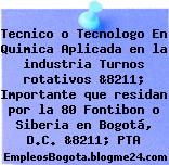 Tecnico o Tecnologo En Quimica Aplicada en la industria Turnos rotativos &8211; Importante que residan por la 80 Fontibon o Siberia en Bogotá, D.C. &8211; PTA