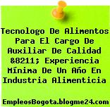 Tecnologo De Alimentos Para El Cargo De Auxiliar De Calidad &8211; Experiencia Mínima De Un Año En Industria Alimenticia