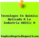 Tecnologos En Quimica Aplicada A La Industria &8211; H