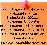 Tecnologos En Quimica Aplicada A La Industria &8211; Hombres Urgente Presentarse El Viernes 24 De Marzo De 7 A 10 Am Para Contratación Inmediata