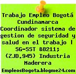 Trabajo Empleo Bogotá Cundinamarca Coordinador sistema de gestion de seguridad y salud en el trabajo | SG-SST &8211; (ZJD.945) Industria Maderera