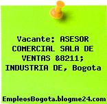 Vacante: ASESOR COMERCIAL SALA DE VENTAS &8211; INDUSTRIA DE, Bogota