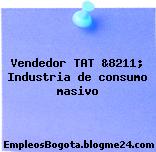 Vendedor TAT &8211; Industria de consumo masivo