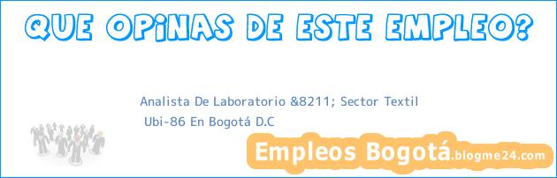 Analista De Laboratorio &8211; Sector Textil | Ubi-86 En Bogotá D.C