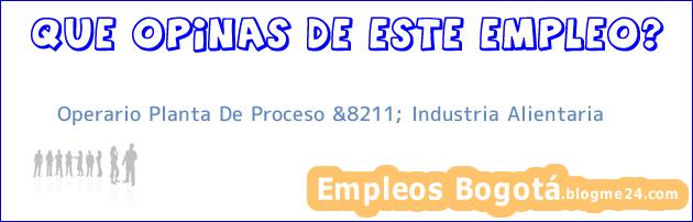 Operario Planta De Proceso &8211; Industria Alientaria
