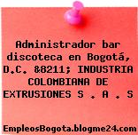 Administrador bar discoteca en Bogotá, D.C. &8211; INDUSTRIA COLOMBIANA DE EXTRUSIONES S . A . S