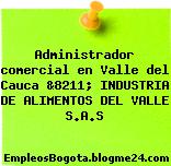 Administrador comercial en Valle del Cauca &8211; INDUSTRIA DE ALIMENTOS DEL VALLE S.A.S