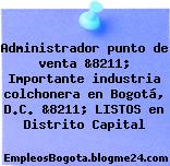Administrador punto de venta &8211; Importante industria colchonera en Bogotá, D.C. &8211; LISTOS en Distrito Capital