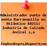 Administrador punto de venta Barranquilla en Atlántico &8211; Industria de Calzado Jovical s.a