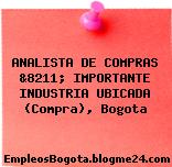 ANALISTA DE COMPRAS &8211; IMPORTANTE INDUSTRIA UBICADA (Compra), Bogota