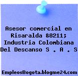 Asesor comercial en Risaralda &8211; Industria Colombiana Del Descanso S . A . S