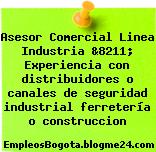 Asesor Comercial Linea Industria &8211; Experiencia con distribuidores o canales de seguridad industrial ferretería o construccion