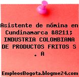 Asistente de nómina en Cundinamarca &8211; INDUSTRIA COLOMBIANA DE PRODUCTOS FRITOS S . A