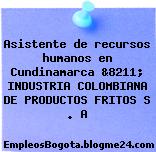 Asistente de recursos humanos en Cundinamarca &8211; INDUSTRIA COLOMBIANA DE PRODUCTOS FRITOS S . A