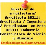 Auxiliar de arquitectura/ Arquitecta &8211; Arquitecta / Ingeniera / Estudiantes. en Meta &8211; Industria Constructora de Vidrio y Aluminio