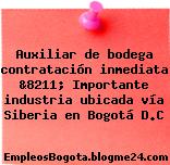 Auxiliar de bodega contratación inmediata &8211; Importante industria ubicada vía Siberia en Bogotá D.C