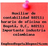 Auxiliar de contabilidad &8211; horario de oficina en Bogotá, D.C. &8211; Importante industria colombiana